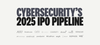 Cybersecurity's IPO Pipeline: 2025 Candidates